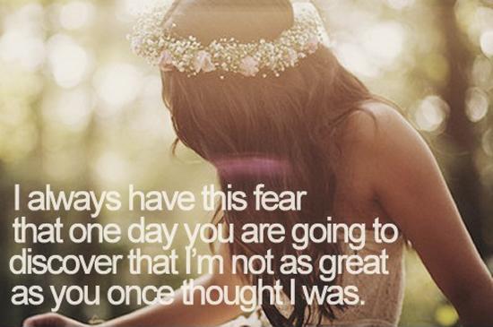 I always have this fear that one day you are going to discover that I'm not as great as you once thought I was Picture Quote #1