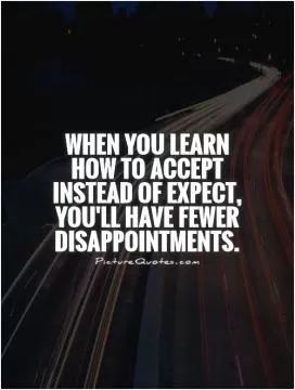 When you learn how to accept instead of expect, you'll have fewer disappointments Picture Quote #1