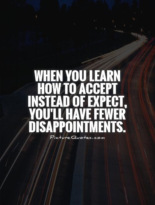 When you learn how to accept instead of expect, you'll have fewer disappointments Picture Quote #1