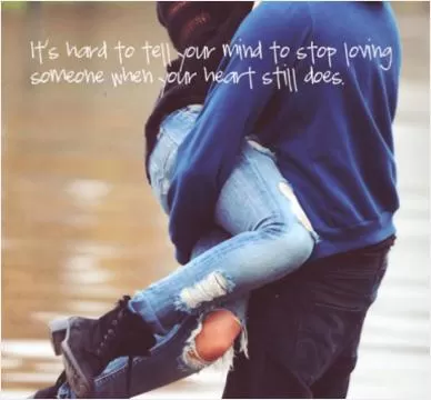 It's hard to tell your mind to stop loving someone when your heart still does Picture Quote #1