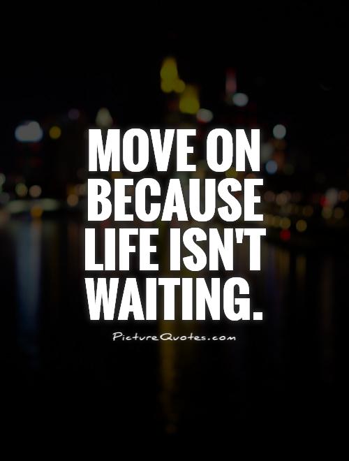 Move on because life isn't waiting Picture Quote #1