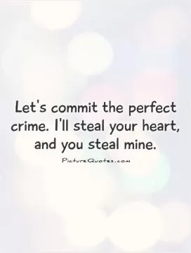 Let's commit the perfect crime. I'll steal your heart, and you steal mine Picture Quote #1