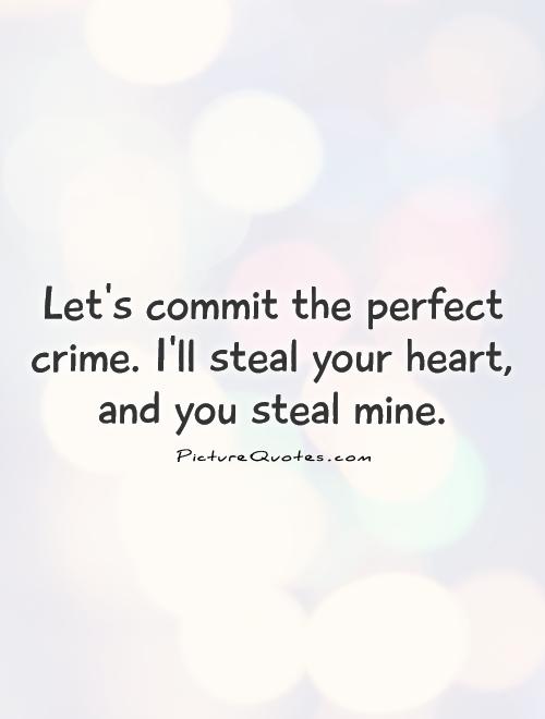 Let's commit the perfect crime. I'll steal your heart, and you ...