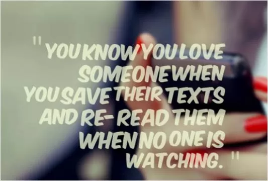 You know you love someone when you save their texts and re-read them when no one is watching Picture Quote #1