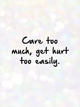Care too much, get hurt too easily Picture Quote #1