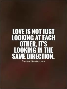 Love is not just looking at each other, it's looking in the same direction Picture Quote #1