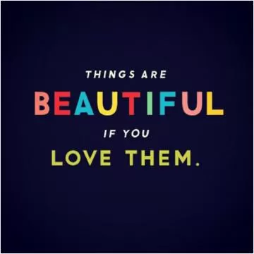 Things are beautiful if you love them Picture Quote #1