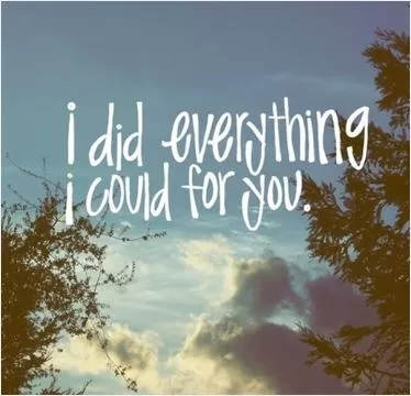 I did everything I could for you Picture Quote #1