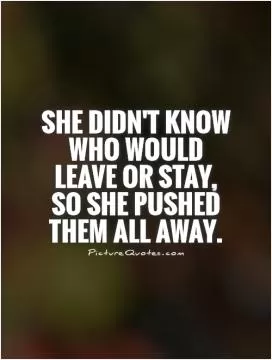 She didn't know who would leave or stay, so she pushed them all away Picture Quote #1