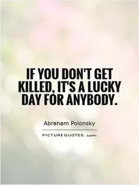If you don't get killed, it's a lucky day for anybody Picture Quote #1