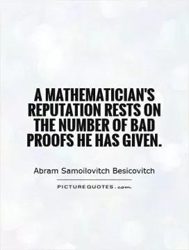 A mathematician's reputation rests on the number of bad proofs he has given Picture Quote #1