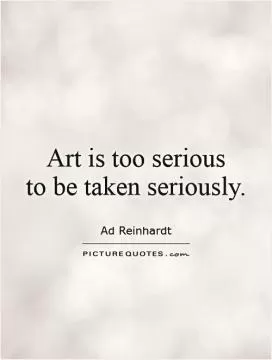 Art is too serious  to be taken seriously Picture Quote #1