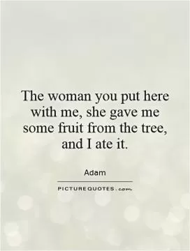 The woman you put here with me, she gave me some fruit from the tree, and I ate it Picture Quote #1