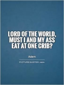 Lord of the world, must I and my ass eat at one crib? Picture Quote #1
