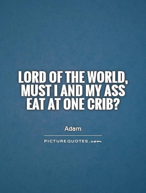 Lord of the world, must I and my ass eat at one crib? Picture Quote #1