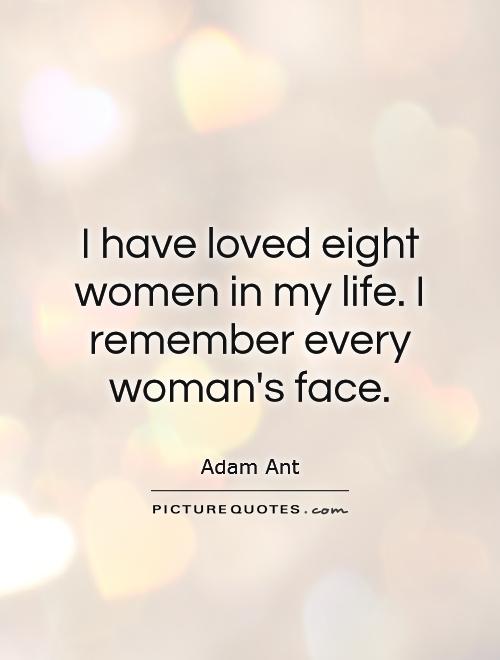 I have loved eight women in my life. I remember every woman's face Picture Quote #1