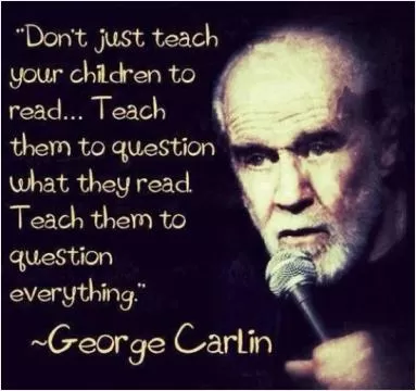 Don't just teach your children to read, teach them to question what they read. Teach them to question everything Picture Quote #1