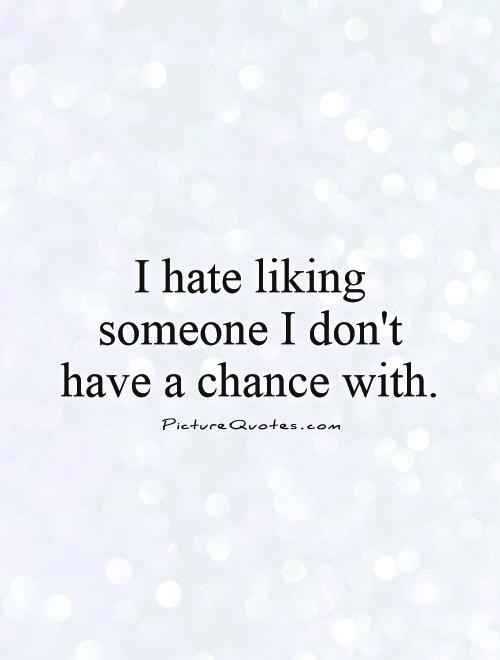 I hate liking someone I don't have a chance with Picture Quote #1