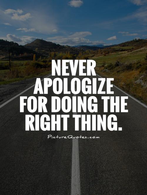 Never apologize for doing the right thing Picture Quote #1