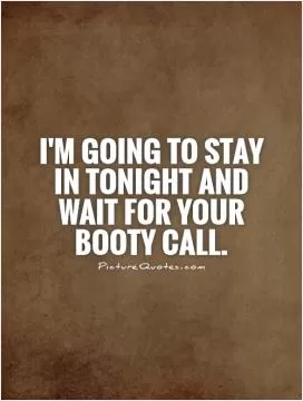 I'm going to stay in tonight and wait for your booty call Picture Quote #1
