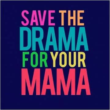 Save the drama for your mama Picture Quote #1