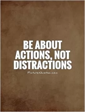 Be about actions, not distractions Picture Quote #1