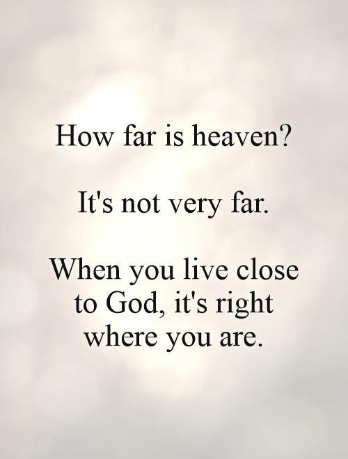 How far is heaven?   It's not very far.   When you live close to God, it's right where you are Picture Quote #1