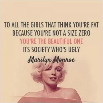 To all the girls that think you're fat because you're not a size zero, you're the beautiful one, its society who's ugly Picture Quote #1