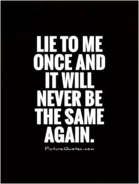 Lie to me once and it will never be the same again Picture Quote #1