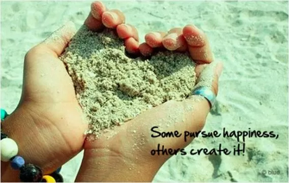 Some pursue happiness, others create it! Picture Quote #1