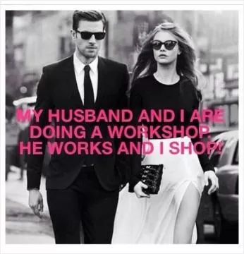 My husband and I are doing a workshop. He works and I shop! Picture Quote #1