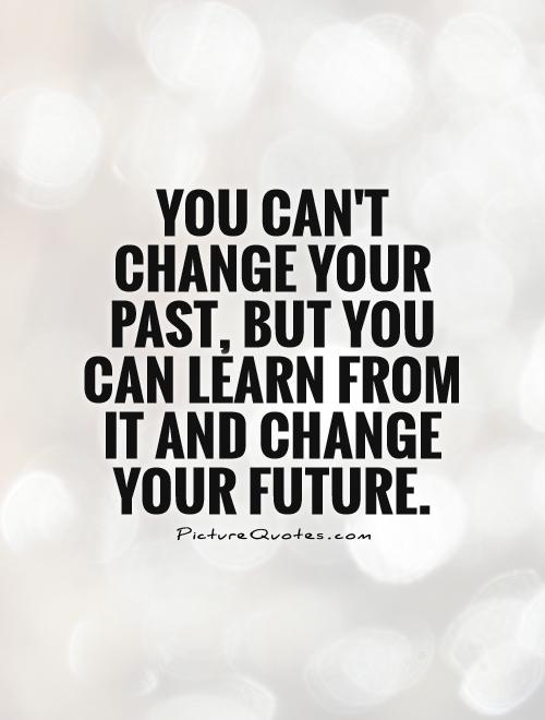 You can't change your past, but you can learn from it and change your future Picture Quote #1