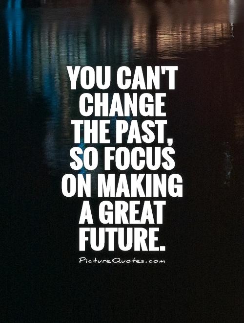 You can't change the past, so focus on making a great future Picture Quote #1