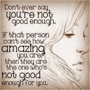 Don't ever say you're not good enough. If that person can't see how amazing you are then they are the one who's not good enough Picture Quote #1