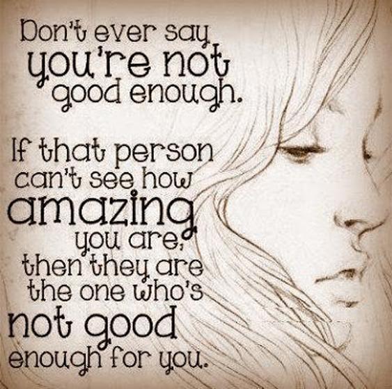 Don't ever say you're not good enough. If that person can't see how amazing you are then they are the one who's not good enough Picture Quote #1