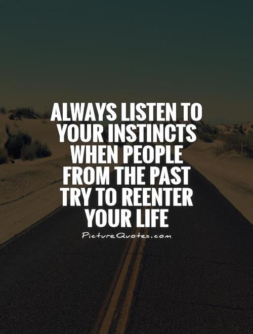 Always listen to your instincts when people from the past try to reenter your life Picture Quote #1