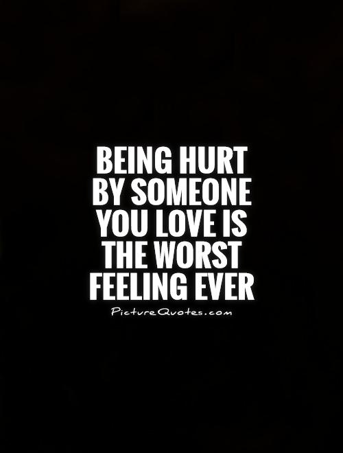 Being hurt by someone you love is the worst feeling ever Picture Quote #1