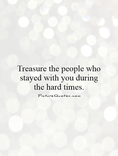 Treasure the people who stayed with you during the hard times Picture Quote #1