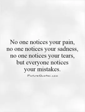 No one notices your pain,  no one notices your sadness,  no one notices your tears,  but everyone notices  your mistakes Picture Quote #1