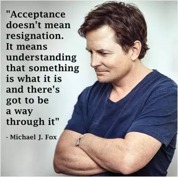 Acceptance doesn't mean resignation. It means understanding that something is what it is and that there's got to be a way through it Picture Quote #1