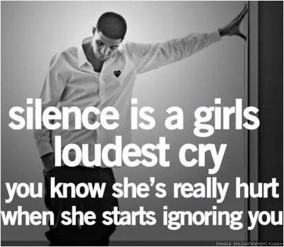 Silence is a girls loudest cry. You know she's really hurt when she starts ignoring you Picture Quote #1