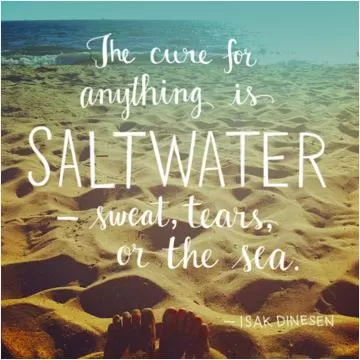 The cure for anything is saltwater, sweat, tears or the sea Picture Quote #1