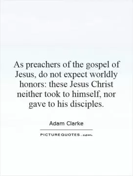 As preachers of the gospel of Jesus, do not expect worldly honors: these Jesus Christ neither took to himself, nor gave to his disciples Picture Quote #1