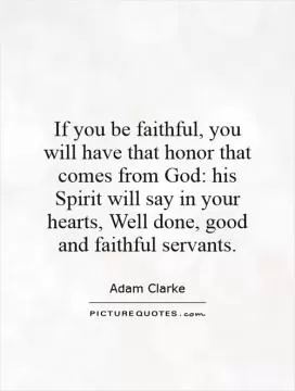 If you be faithful, you will have that honor that comes from God: his Spirit will say in your hearts, Well done, good and faithful servants Picture Quote #1