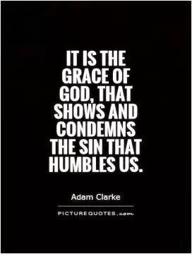 It is the grace of God, that shows and condemns the sin that humbles us Picture Quote #1