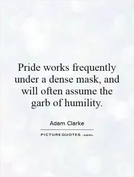 Pride works frequently under a dense mask, and will often assume the garb of humility Picture Quote #1