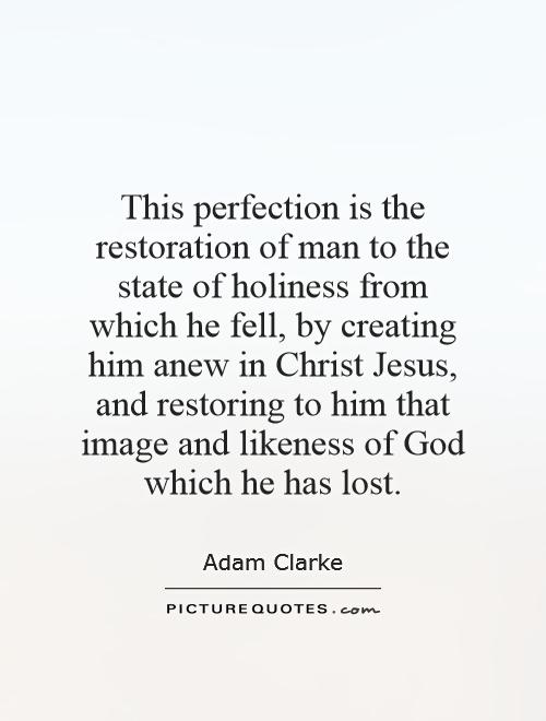 This perfection is the restoration of man to the state of holiness from which he fell, by creating him anew in Christ Jesus, and restoring to him that image and likeness of God which he has lost Picture Quote #1