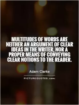 Multitudes of words are neither an argument of clear ideas in the writer, nor a proper means of conveying clear notions to the reader Picture Quote #1