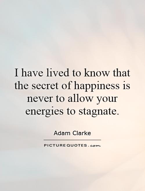 I have lived to know that the secret of happiness is never to allow your energies to stagnate Picture Quote #1