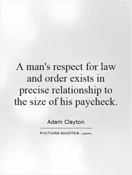 A man's respect for law and order exists in precise relationship to the size of his paycheck Picture Quote #1